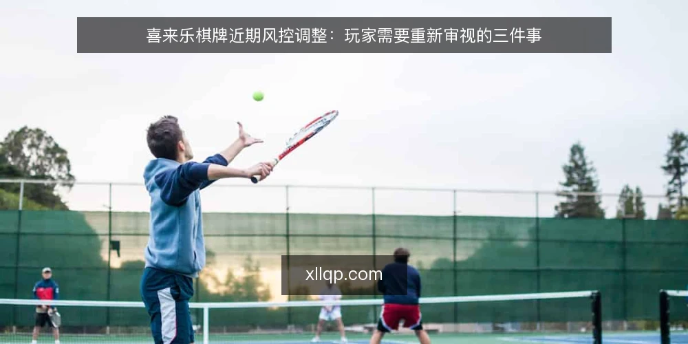 喜来乐棋牌近期风控调整：玩家需要重新审视的三件事 — 近期风控调整的信号 配图