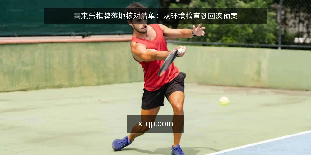 喜来乐棋牌落地核对清单:从环境检查到回滚预案 — 上线前需盯住的信号 配图