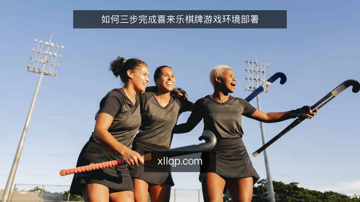 如何三步完成喜来乐棋牌游戏环境部署