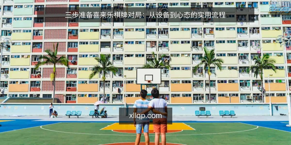 三步准备喜来乐棋牌对局:从设备到心态的实用流程 — 准备:检查设备与网络 配图