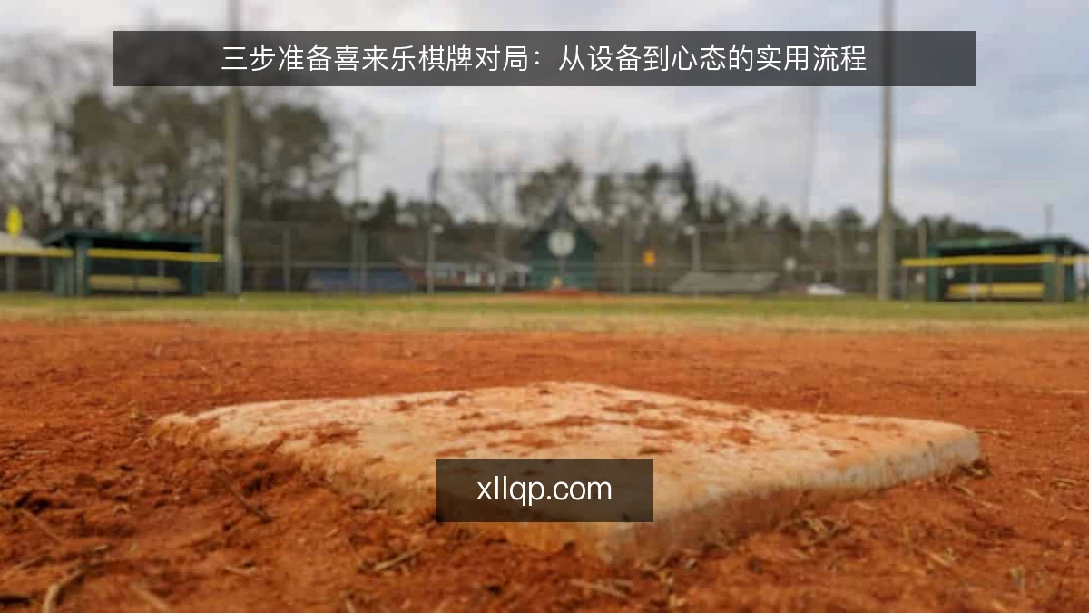 三步准备喜来乐棋牌对局:从设备到心态的实用流程