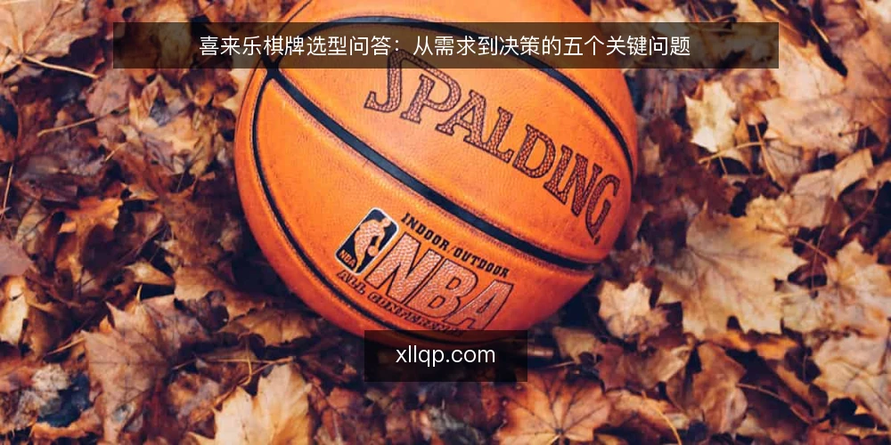 喜来乐棋牌选型问答:从需求到决策的五个关键问题 — 你的核心需求是什么? 配图