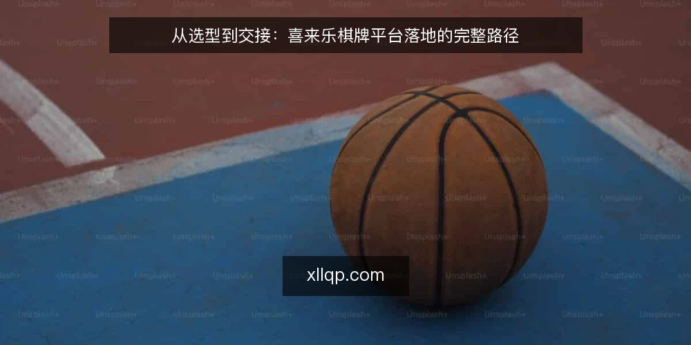 从选型到交接:喜来乐棋牌平台落地的完整路径 — 开场:从一次卡顿的联调说起 配图