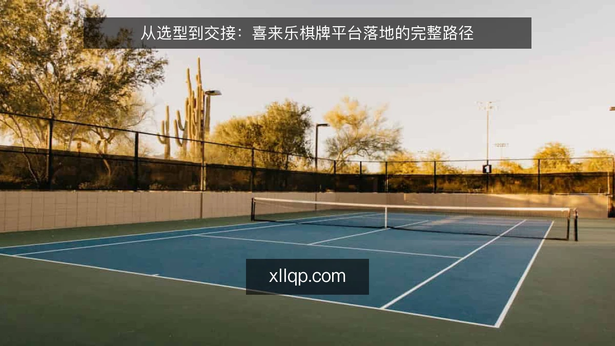 从选型到交接：喜来乐棋牌平台落地的完整路径