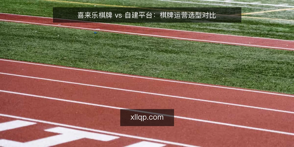 喜来乐棋牌 vs 自建平台:棋牌运营选型对比 — 运营初期的选型困惑 配图