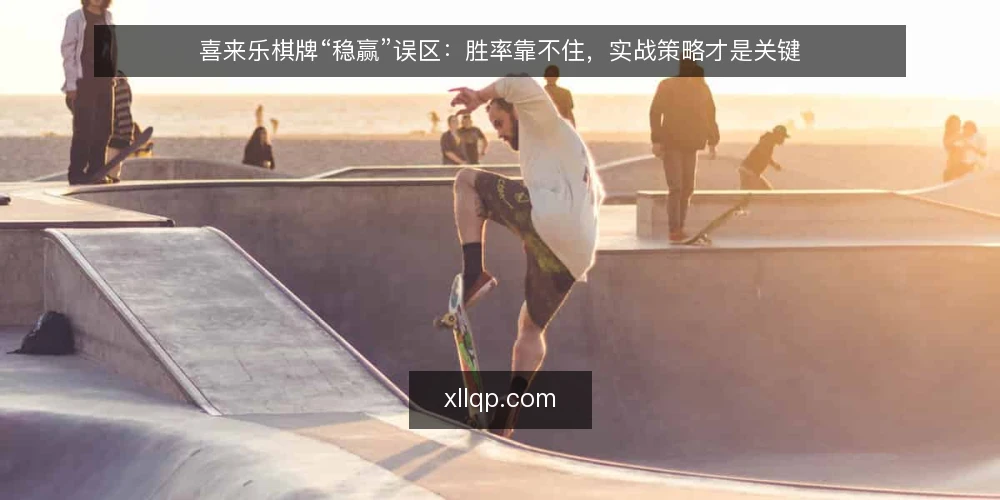 喜来乐棋牌“稳赢”误区：胜率靠不住，实战策略才是关键 — 误区：喜来乐棋牌有固定稳赢套路 配图