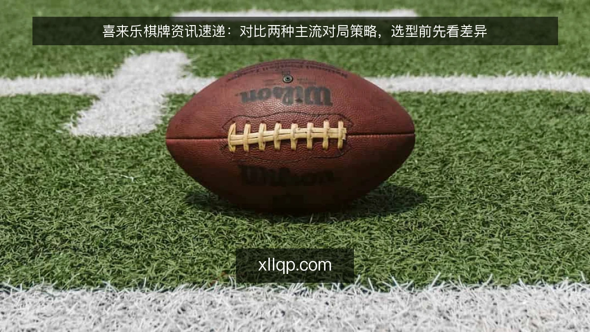 喜来乐棋牌资讯速递：对比两种主流对局策略，选型前先看差异