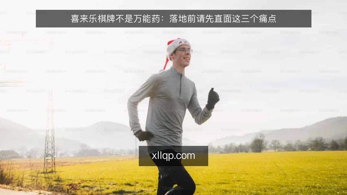 喜来乐棋牌不是万能药：落地前请先直面这三个痛点