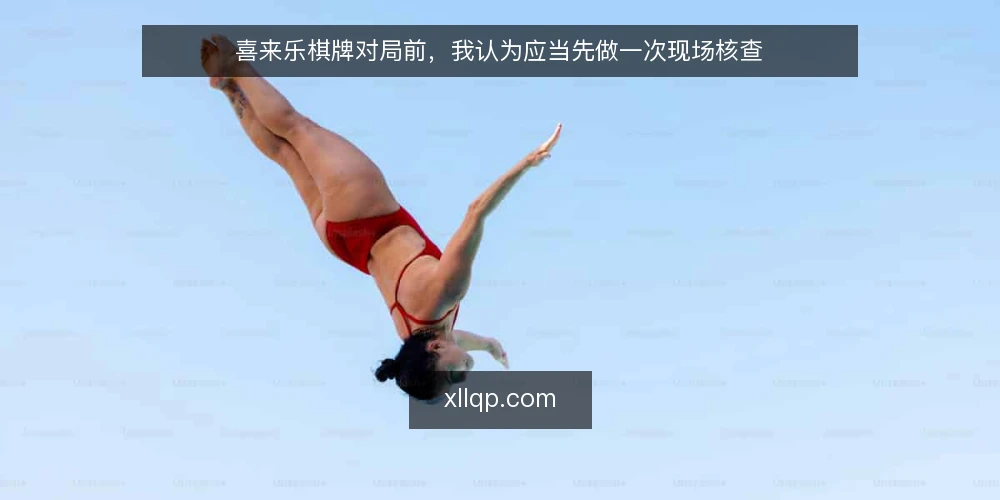 喜来乐棋牌对局前,我认为应当先做一次现场核查 — 需要警惕的信号 配图
