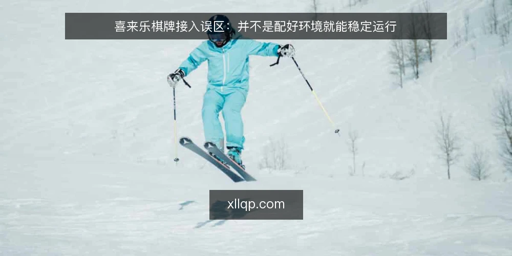 喜来乐棋牌接入误区：并不是配好环境就能稳定运行 — 误区：环境通了就等于稳定运行 配图