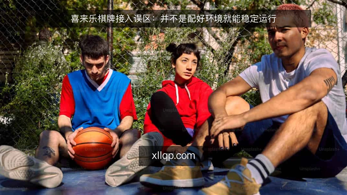 喜来乐棋牌接入误区：并不是配好环境就能稳定运行