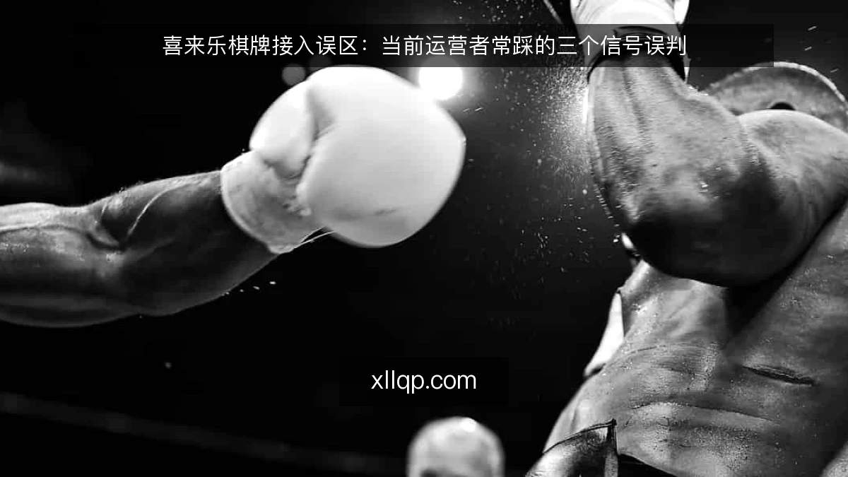 喜来乐棋牌接入误区：当前运营者常踩的三个信号误判