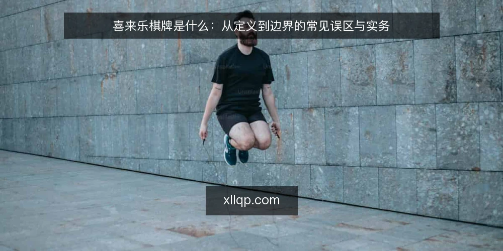 喜来乐棋牌是什么：从定义到边界的常见误区与实务 — 喜来乐棋牌是什么：先把定义说清楚 配图