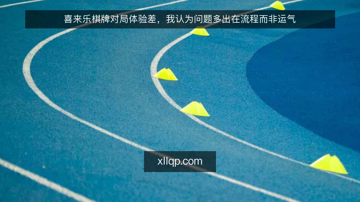 喜来乐棋牌对局体验差,我认为问题多出在流程而非运气