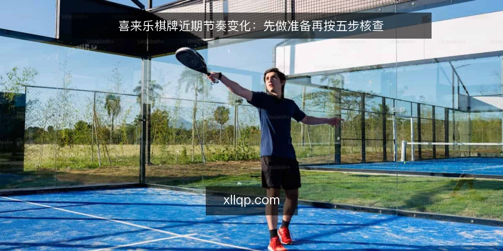 喜来乐棋牌近期节奏变化:先做准备再按五步核查 — 先固定信息源与记录口径 配图
