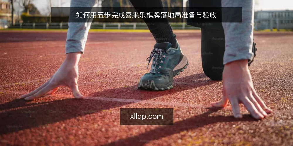 如何用五步完成喜来乐棋牌落地局准备与验收 — 第一步:准备落地局所需的输入与工具 配图