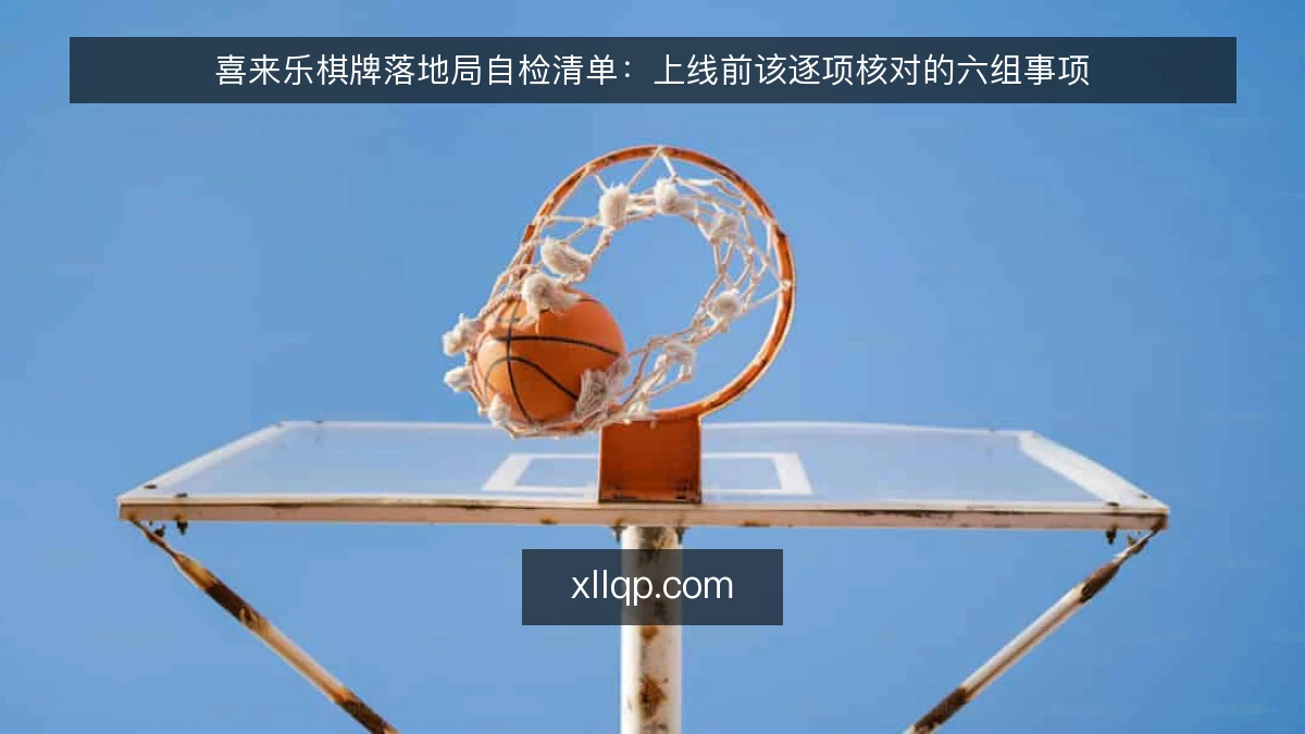 喜来乐棋牌落地局自检清单：上线前该逐项核对的六组事项
