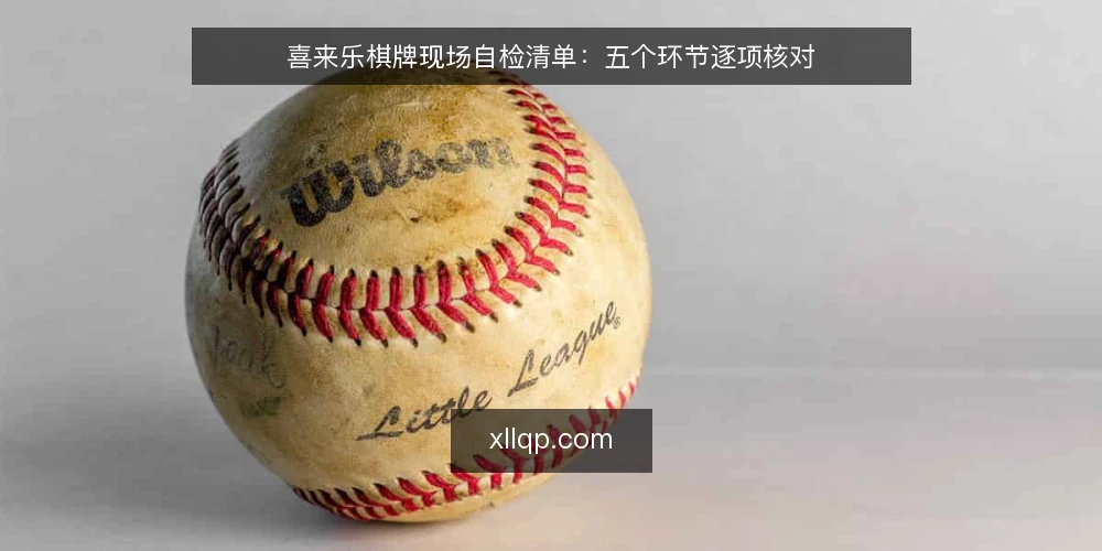 喜来乐棋牌现场自检清单:五个环节逐项核对 — 现场要盯住的信号 配图
