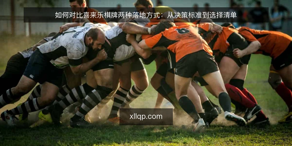 如何对比喜来乐棋牌两种落地方式:从决策标准到选择清单 — 先定决策标准:怎样判断哪种落地方式更适合 配图